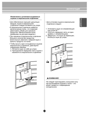 Page 2121
ЭКСПЛУАТАЦИЯ
Извлечение и у становка выдвижных 
ящи ков в м орозильно м отдел ении
• Для об еспечения х орошей цирк уляции 
воз дух а, ящики  в морозильном
отделении  следует вст ав лять до упора.
• При хранении в моро зильном отделении 
  бо льшог о количеств а продуктов, 
   м ожно вынуть в ерхний и  средний ящик и
хранит ь продукты на п олк е.
• В моро
зильном  отделении им ею тся 
  м еталлически е п олки, чт о позв оля ет 
  ув еличив ать об ъём для хранения 
  про дуктов. (М еталлически е п олки...