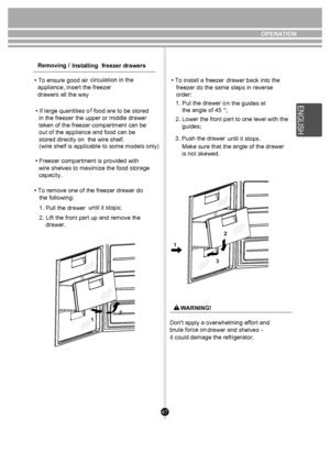 Page 4747
12
2
3
1
OPERATION
Removing /  Installing freezer drawers
• To ensure good air 
  appliance, insert the freezer 
  drawers all the way 
• If large quantities o
  in the freezer the upper or middle drawer 
  taken of the freezer compartment can be 
  out of the appliance and food can be 
  stored directly on  the wire shelf.
• To remove one of the freezer drawer do 
   the following:  1. Pull the drawer 
2. Lift the front part up and remove the 
    drawer.
• Freezer compartment is provided with...