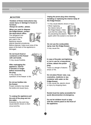 Page 3434
NO
INTRODUCTIONWhen you want to dispose 
the fridge-freezer, contact 
the down-block office.Violation of these instructions may 
cause injury or damage to house or 
furniture. 
Always be careful,  please.
The refrigerant and 
insulation blowing
gas used in the 
appliance require
special disposal procedures.
Before disposal, make sure none of the 
pipes at the back of the appliance is 
damaged.
Down-block office
Do not touch food or 
containers at the freezer
with wet hands.
It may cause frostbite....