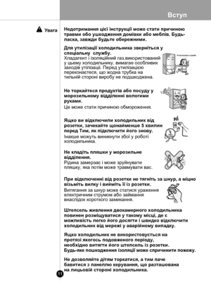 Page 11
Вступ
11

Увага
Утилiзацiйна служба
нi
нi
Через5 хвилин
Недотримання цієї інструкції може стати причиною 
травми обо ушкодження домівки або меблів. Будь-
ласка, завжди будьте обережними.
Для утилізацїї холодильника зверніться у 
спеціальну  службу. 
Хладагент і ізоляційний газ,використований у цьему холодильнику, вимагае особливих заходів утілізаціі. Перед утилізацією переконаєтеся, що жодна трубка на тильній стороні виробу не подшкоджена.
Не торкайтеся продуктів або посуду у
морозильному відділенні...