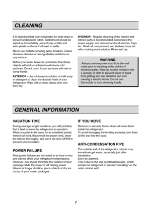 Page 7It is important that your refrigerator be kept clean to
prevent undesirable odors. Spilled food should be
wiped up immediately, since it may acidify and 
stain plastic surfaces if allowed to settle.
Never use metallic scouring pads, brushes, coarse
abrasive cleaners or strong alkaline solutions on
any surface.
Before you clean, however , remember that damp
objects will stick or adhere to extremely cold
surfaces. Do not touch frozen surfaces with wet or
damp hands.
EXTERIOR -  Use a lukewarm solution of...