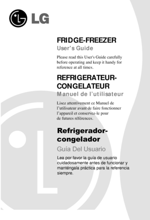 Page 1 
FRIDGE-FREEZER
Users Guide
Please read this Us\ger's G\fide caref\flly\g
\before operating and\g keep it handy for
reference at all ti\gmes.
REFRIGERATEUR-
CONGELATEUR
Manuel de l’utilisateur 
Lisez attentivement ce \gMan\fel de 
l’\ftilisate\fr avant de \gfaire fonctionner 
l’appareil et conser\gvez-le po\fr 
de f\ft\fres références.\g
 
Refrigerador-
congelador
Guía Del Usuario
Lea por favor la guía de usuario 
cuidadosamente antes de funcionar y 
manténgala práctica para la referencia 
siempre.
  