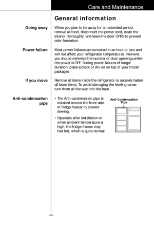 Page 1213
Care and Maintenance
Going away
General information
When you plan to be away for an extended period,
remove all food, disconnect the power cord, clean the
interior thoroughly, and leave the door OPEN to prevent
odor formation.
Power failureMost power failures are corrected in an hour or two and
will not affect your refrigerator temperatures. However,
you should minimize the number of door openings while
the power is OFF. During power failures of longer
duration, place a block of dry ice on top of your...