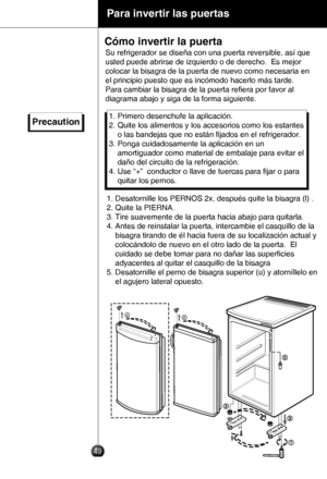 Page 4849
Para invertir las puertas
Cómo invertir la puerta
Su refrigerador se diseña con una puerta reversible, así que 
usted puede abrirse de izquierdo o de derecho.  Es mejor 
colocar la bisagra de la puerta de nuevo como necesaria en 
el principio puesto que es incómodo hacerlo más tarde.
Para cambiar la bisagra de la puerta reﬁera por favor al 
diagrama abajo y siga de la forma siguiente.
Precaution1. Primero desenchufe la aplicación.
2. Quite los alimentos y los accesorios como los estantes  
    o las...