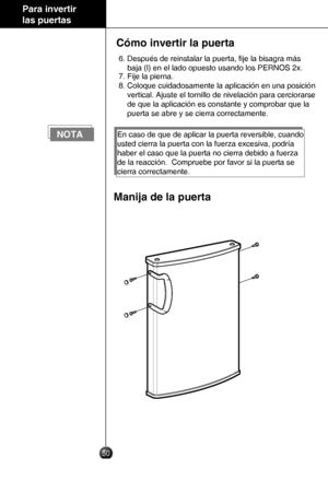 Page 4950
 Para invertir 
 las puertas
Cómo invertir la puerta
6. Después de reinstalar la puerta, ﬁje la bisagra más 
    baja (l) en el lado opuesto usando los PERNOS 2x.
7. Fije la pierna.
8. Coloque cuidadosamente la aplicación en una posición  
    vertical. Ajuste el tornillo de nivelación para cerciorarse 
    de que la aplicación es constante y comprobar que la  
    puerta se abre y se cierra correctamente.
En caso de que de aplicar la puerta reversible, cuando 
usted cierra la puerta con la fuerza...