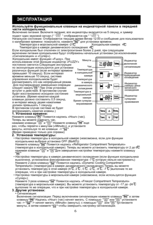 Page 26
6
ЭКСПЛУАТАЦИЯ
Используйте функциональные клавиши на индикаторной панели в передней части хо лодильника.Включение питания: Включите питание; все индикаторы включатся на 5 секунд, и зуммерподаст один звуковой сигнал.(“   ” отображается как “  ”)Начальное состояние: Отображается текущ ее время Вечер 12:00 и сообщение для пользователя о калибровке времени: пожалуйста, нажмите         для установки времени.         Температура в морозильной камере:-21Холодильная камера:  4         Температура в камере...