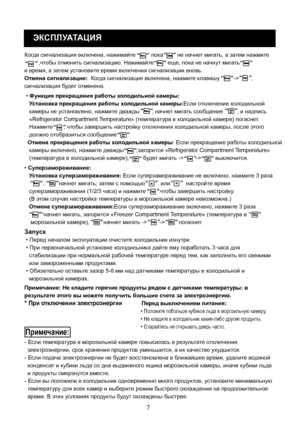 Page 27
7
ЭКСПЛУАТАЦИЯ
Когда сигнализация включена, нажимайте          пока         не начнет мигать, а затем нажмите 
         ,чтобы отменить сигнализацию. Нажимайте         еще, пока не начнут мигать 
и время, а затем установите время включения сигнализации вновь.
Отмена сигнализации:  Когда сигнализация включена, нажмите клавишу         ->        , 
сигнализация будет отменена.
 • Функция прекращения работы холодильной камеры:
   Установка прекращения работы хо лодильной камеры:Если отключение холодильной...