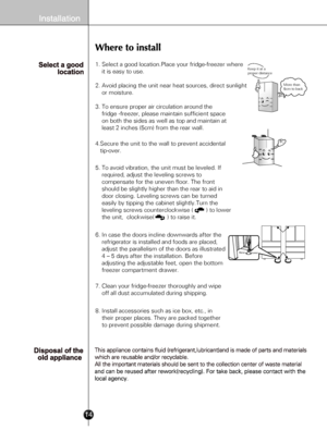 Page 1214
1. Select a good location.Place your fridge-freezer where 
    it is easy to use.
2. Avoid placing the unit near heat sources, direct sunlight 
    or moisture.
3. To ensure proper air circulation around the 
    fridge -freezer, please maintain sufficient space 
    on both the sides as well as top and maintain at 
    least 2 inches (5cm) from the rear wall.
4.Secure the unit to the wall to prevent accidental 
   tip-over.
5. To avoid vibration, the unit must be leveled. If 
    required, adjust the...