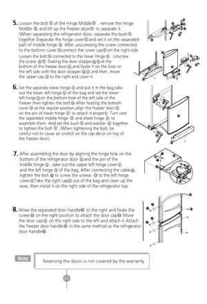 Page 28Move the separated door handle     to the right and fixate the
screw     on the right position to attach the door cap    .Move
the door cap     on the right side to the left and attach it. Attach
the freezer door handle     in the same method as the refrigerator Loosen the bolt     of the Hinge Middle     , remove the Hinge
Middle    , and lift up the freezer door     to separate it.
(When separating the refrigerator door, separate the bush
together.)Separate the hinge cover  
  and set it on the...