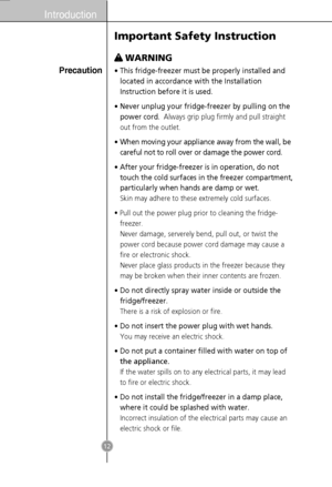 Page 10Introduction
12
•This fridge-freezer must be properly installed and
located in accordance with the Installation
Instruction before it is used.
•Never unplug your fridge-freezer by pulling on the
power cord.Always grip plug firmly and pull straight
out from the outlet.
•When moving your appliance away from the wall, be
careful not to roll over or damage the power cord.
•After your fridge-freezer is in operation, do not
touch the cold surfaces in the freezer compartment,
particularly when hands are damp or...