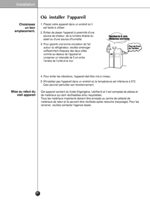 Page 31
Installation

31
Choisissez 
un bon
emplacement.

Où installer lappareil
1. Placez votre appareil dans un endroit où il
est facile à utiliser.
2. Evitez de placer lappareil à proximité dune
source de chaleur, de la lumière directe du
soleil ou dune source dhumidité.
3.
5. Ninstallez pas lappareil dans un endroit où la température est inférieure à 5°C.
Ceci pourrait perturber son fonctionnement.
4. Pour éviter les vibrations, lappareil doit être mis à niveau.
Mise au rebut du
vieil appareil
Cet appareil...