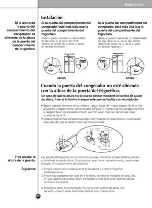 Page 60Instalación
Las puertas del frigorífico se cerrarán con suavidad al levantar el lado frontal ajustando
el tornillo de ajuste de altura. Si las puertas no se cierran correctamente, puede verse
afectado el funcionamiento del frigorífico. 
1. Limpie el polvo acumulado durante el transporte y limpie el frigorífico 
cuidadosamente.
2.Instalelosaccesoriosdeltubodelacubitera,bandejaderecogidadeagua,etc,
ensuslugaresadecuados.Estánembaladosjuntosparaevitarposiblesdaños
durante el transporte.
3. Conecte el cable...