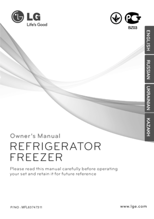 Page 1
O w n e r ’s M a n u a l
P/ N O : MFL63747311 
P l e a s e re a d t h i s m a n u a l c a re f u l l y b e fo re o p e r a t i n g
yo u r s et a n d ret a i n i t fo r f u t u re re fe re n c e
R E F R I G E R ATO R
F R E E Z E R
w w w. l g e .c o mE N G L I S H
RUSSIAN
UKRAINIAN
KAZAKH
BZ03
 