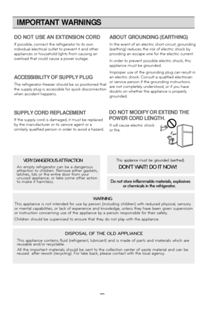 Page 19IMPORTANT WARNINGS
19
DO NOT USE AN EXTENSION CORD
If possible, connect the refrigerator to its own
individual electrical outlet to prevent it and other
appliances or household lights from causing an
overload that could cause a power outage.
ACCESSIBILITY OF SUPPLY PLUG
The refrigerator-freezer should be so positioned that
the supply plug is accessible for quick disconnection
when accident happens.
SUPPLY CORD REPLACEMENT
If the supply cord is damaged, it must be replaced 
by the manufacturer or its...