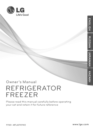 Page 1O w n e r ’s M a n u a l
P/ N O : MFL63747412 
P l e a s e re a d t h i s m a n u a l c a re f u l l y b e fo re o p e r a t i n g
yo u r s et a n d ret a i n i t fo r f u t u re re fe re n c e
R E F R I G E R ATO R
F R E E Z E R
w w w. l g e .c o mE N G L I S H
RUSSIAN
UKRAINIAN
KAZAKH
 