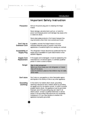 Page 4Introduction
5Pull out the power plug prior to cleaning the fridge-
freezer.
Never damage, serverely bend, pull out, or twist the
power cord because power cord damage may cause a fire
or electronic shock.
Never place glass products in the freezer because they
may be broken when their inner contents are frozen.
If possible, connect the fridge-freezer to its own
individual electrical outlet to prevent it and other
appliances or household lights from causing an overload.
The refrigerator-freezer should be...