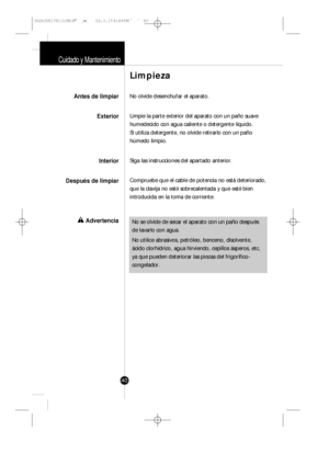 Page 3940
Cuidado y Mantenimiento
No olvide desenchufar el aparato.
Limpie la parte exterior del aparato con un paño suave
humedecido con agua caliente o detergente líquido. 
Si utiliza detergente, no olvide retirarlo con un paño
húmedo limpio.
Siga las instrucciones del apartado anterior.
Compruebe que el cable de potencia no está deteriorado,
que la clavija no esté sobrecalentada y que esté bien
introducida en la toma de corriente.
Limpieza
Antes de limpiar
Exterior
Interior
Después de limpiar
wAdvertenciaNo...