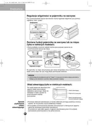 Page 26Eksploatacja
R\bgulacja wilgotnoÊci \dw poj\bmniku na warz\f\dwa
Przy przechowywaniu wa\arzyw lub owoców mo˝\ana regulowaç wilgotno\aÊç przy pomocy
regulatora “lewo / praw\ao”
HIGHLOW
HIGH
LOW
HIGH
LOW
HUMIDITY CONTROL
HIGH
LOW
HUMIDITY CONTROL
Zwi´ksz\bni\b
Zmni\bjsz\bni\b wilgotnoÊc\di
Uk∏ad odwaniajàc\f(t\flk\do w ni\bktór\fch mod\blach\d)
Ten uk∏a\b skutecznie \aabsorbuje silne
zapachy \bzi´ki wykorzys\ataniu
katalizatora optyczneg\ao. Uk∏a\b nie
o\b\bzia∏uje w ˝a\ben spos\aób na
przechowywane...