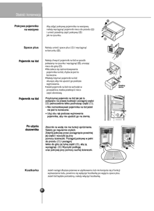 Page 320
22
Space plusNaley unie space plus (     ) i wycign 
w kierunku (    ).
Naley chwyci pojemnik na lód w sposób
pokazany na rysunku i wycign (    ), unoszc
nieco do góry (    ).
   Nie zaleca si rozmontowywania
   pojemnika na lód, chyba e jest to
   konieczne.
   Naley trzyma pojemnik na lód
   oburcz, aby nie upuci go podczas
   wyjmowania.
   Jeeli pojemnik na lód nie wchodzi w
   prowadnice, trzeba przekrci nieco
   cz obrotow.
1
2
1
2
Jeeli nastpi dusza przerwa w uytkowaniu lub nie korz\
ysta si z...