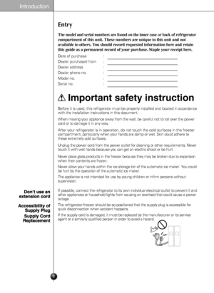 Page 3
Entry
The modelandserial numbers are foundonthe inner caseor back of refrigerator
compartment of this unit.Thesenumbers are unique tothisunitandnot
available toothers.Youshouldrecordrequestedinformationhereandretain
this guide asa permanentrecordofyourpurchase.Stapleyourreceipthere.
Date of purchase:
Dealer purchased from:
Dealer address:
Dealer phone no.:
Model no.:
Serial no.:
Beforeitisused,thisrefrigeratormustbeproperly installed andlocatedinaccordance
withtheinstallationinstructionsinthis...
