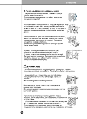 Page 35
ВНИМАНИЕ

36
2. При пользовании холодильником
При утилизации холодильника, снимите с двери 
упаковочные материалы.
В противном случае можно случайно запереть в 
холодильнике детей.
Устанавливайте холодильник на твердом и ровном полу.
Установка холодильника на неровной поверхности 
может привести к смертельному исходу в результате 
падения холодильника при открытии или закрытии 
двери.
Не подставляйте руки или металлический стержень 
в выходное отверстие воздуха, корпус или днище 
холодильника,...