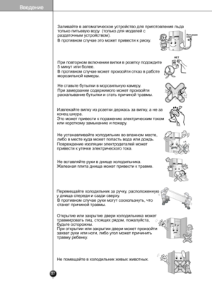 Page 36
After5minutes

37
Заливайте в автоматическое устройство для приготовления льда 
только питьевую воду  (только для моделей с 
раздаточным устройством).
В противном случае это может привести к риску.
При повторном включении вилки в розетку подождите 
5 минут или более.
В противном случае может произойти отказ в работе 
морозильной камеры.
Не ставьте бутылки в морозильную камеру.
При замерзании содержимого может произойти 
раскалывание бутылки и стать причиной травмы.
Извлекайте вилку из розетки держась за...