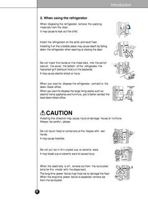 Page 8
2. When using the refrigerator
Whendisposingtherefrigerator,removethepacking
materialsfromthedoor.
Itmaycausetolockoutthechild.
Installtherefrigeratoronthesolidandlevelfloor.
Installingitontheunstableplacemaycausedeathbyfalling
downtherefrigeratorwhenopeningorclosingthedoor.
Donotinsertthehandsorthemetalstickintotheexitof
coolair,thecover,thebottomoftherefrigerator,the
heatproofgrill(exhausthole)atthebackside.
Itmaycauseelectricshockorinjury.
Whenyouwanttodisposetherefrigerator,contacttothe...