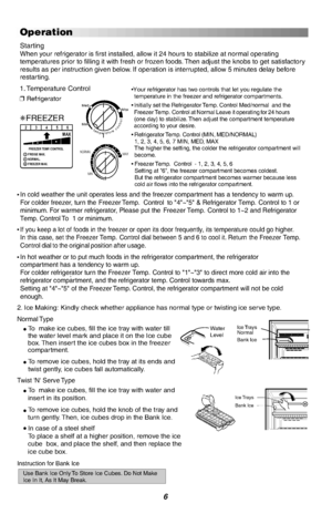 Page 76
Ice Trays
Bank IceNormalWaterLevel
Ice TraysBank Ice
Operation
If you keep a lot of foods in the freezer or open its door frequently, its temperature could go higher.In this case, set the Freezer Temp. Control dial between 5 and 6 to cool it. Return the Freezer Temp.Control dial to the original position after usage.
  
For colder refrigerator turn the Freezer Temp. Control to 1~3 to direct more cold air into therefrigerator compartment, and the refrigerator temp. Control towards max.Setting at 4~5 of...