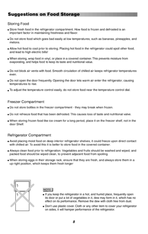 Page 98
Storing Food
lStore fresh food in the refrigerator compartment. How food is frozen and defrosted is animportant factor in maintaining freshness and flavor.
lDo not store food which goes bad easily at low temperatures, such as bananas, pineapples, andmelons.
lAllow hot food to cool prior to storing. Placing hot food in the refrigerator could spoil other food,and lead to high electric bills!
lWhen storing, wrap food in vinyl, or place in a covered container. This prevents moisture fromevaporating, and...