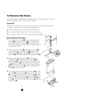 Page 25
To Reverse the Doors
Precaution
1.
2.
3.
4.
How to Reverse the Door
1.To separate the door handle    of the left side, sep arate the
door cap    and unscrew the screw     in counter clockwise
direction.Separate the door handle    of the freeze r in the
same order. (You do not need to follow the above p rocedure
for the hidden  handle.)
2
1
3
4
2.After unscrewing the screw    of the right hinge co ver    on
the top, separate the right hinge cover    to sepa rate the
connecting cable    .Separate the bolt...