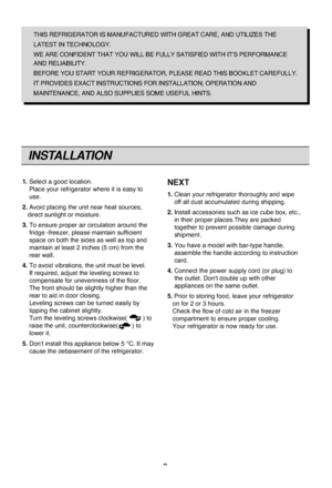 Page 99
INSTALLATION
THIS REFRIGERATOR IS MANUFAC\FTURED WITH GREAT CARE, AND UTIL\FIZES THE
LATEST IN TECHNOLOGY.
WE ARE CONFIDENT THAT YOU WILL BE \FFULLY SATISFIED WITH IT'S PER\FFORMANCE
AND RELIABILITY.
BEFORE YOU START YOUR REFRIGER\FATOR, PLEASE READ THIS BOOKLET CAR\FEFULLY.
IT PROVIDES EXACT INSTRUCTION\FS FOR INSTALLATION, OPERATION AND
MAINTENANCE, AND ALSO SUPPLIES S\FOME USEFUL HINTS.
1. Select a \bood locati\Fon.
Place your refri\berato\Fr where it i\f ea\fy t\Fo
u\fe.
2. Avoid placin\b the...