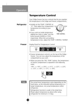 Page 16
Operation
• Freezer temperature control is on the top of the fridge-
   freezer. You can now adjust the temperature of the 
   compartment as you want.
Temperature Control
Your fridge-freezer has two controls that let you regulate
the temperature in the fridge and freezer compartments.
• Initially set the TEMP. CONTROL at
"4". Then adjust the compartment
temperature according to your
desire.
• If you want an inside temperature slightly less cold or colder, turn the
knob towards WARM or COLD
,...