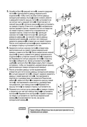 Page 52
38
3832
32
24
20
21
223523
21
28
27
20
25
30
33
26
25
3027
2829
9
3132
37
367
619
9
10
5.Ослабьте болт     средней пет ли     , снимите среднюю 
петл ю    и приподним ите дверцу морозильного 
отде
л ения    , чтобы сня ть ее.(При снятии дверцы 
хо
лодил ьной кам еры втулку    нужно снимать вм есте 
с 
д верцей).Снимите крышку п етл и    и установите ее 
на сн
я тую часть сред ней петли    .Отвинтив винт от 
нижней 
к рыш ки    , колпачок крышки    нужно установить 
на 
п равую сторону.Отвинтите штырь...