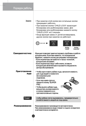 Page 45
• При нажатии этой кнопки все остальные кнопки 
  прекращают работать.
• При нажатии кнопки ‘CHILD LOCK’ происходит 
  блокировка или разблокировка замка. Для 
  блокировки или разблокировки нажмите кнопку 
  ‘CHILD LOCK’ на 2 секунды.
• Когда функция замка от детей активирована, 
  другие кнопки при нажатии не работают.
46
Замок
 