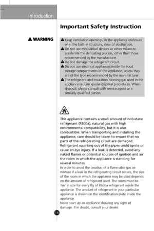 Page 12
Introduction
14
This appliance contains a small amount of isobutane
refrigerant (R600a), natural gas with high
environmental compatibility, but it is also
combustible. When transporting and installing the
appliance, care should be taken to ensure that no
parts of the refrigerating circuit are damaged.
Refrigerant squirting out of the pipes could ignite or
cause an eye injury. If a leak is detected, avoid any
naked flames or potential sources of ignition and air
the room in which the appliance is...