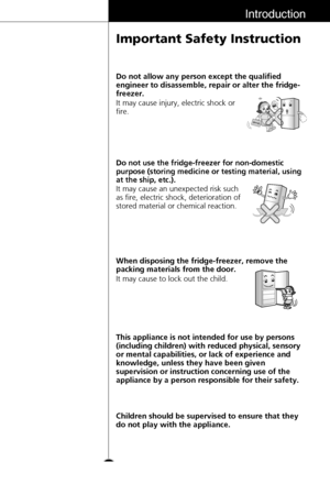 Page 1111
Introduction
Important Safety Instruction
This appliance is not intended for use by persons
(including children) with reduced physical, sensory
or mental capabilities, or lack of experience and
knowledge, unless they have been given
supervision or instruction concerning use of the
appliance by a person responsible for their safety. It may cause injury, electric shock or
fire. Do not allow any person except the qualified
engineer to disassemble, repair or alter the fridge-
freezer.
It may cause an...