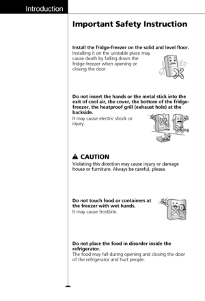 Page 1212
It may cause electric shock or
injury. Do not insert the hands or the metal stick into the
exit of cool air, the cover, the bottom of the fridge-
freezer, the heatproof grill (exhaust hole) at the
backside.
Do not place the food in disorder inside the
refrigerator.
The food may fall during opening and closing the door
of the refrigerator and hurt people. It may cause frostbite. Do not touch food or containers at
the freezer with wet hands.
Violating this direction may cause injury or damage
house or...