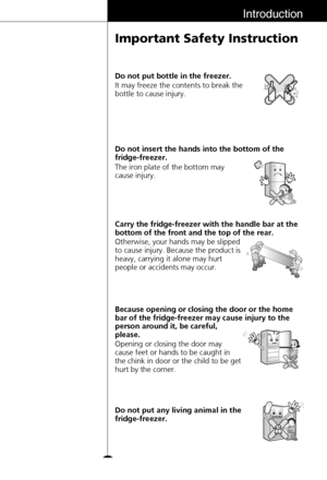 Page 1313
The iron plate of the bottom may
cause injury. Do not insert the hands into the bottom of the
fridge-freezer.
It may freeze the contents to break the
bottle to cause injury. Do not put bottle in the freezer.
Otherwise, your hands may be slipped
to cause injury. Because the product is
heavy, carrying it alone may hurt
people or accidents may occur. Carry the fridge-freezer with the handle bar at the
bottom of the front and the top of the rear.
Opening or closing the door may
cause feet or hands to be...