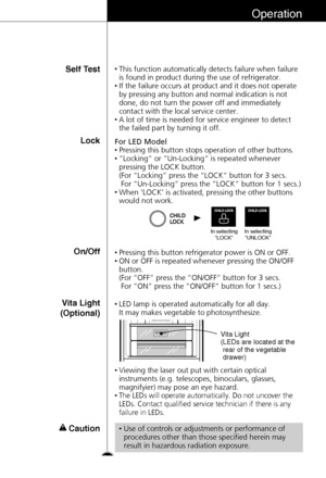 Page 2525
Operation
LockFor LED Model•Pressing this button stops operation of other buttons.•“Locking“or “Un-Locking“is repeated whenever
pressing the LOCK button. 
(For 
“Locking“press the “LOCK“button for 3 secs.
For 
“Un-Locking“press the “LOCK“button for 1 secs.)•When ‘LOCK’ is activated, pressing the other buttons
would not work.
On/Off•Pressing this button refrigerator power is ON or OFF.•ON or OFF is repeated whenever pressing the ON/OFF
button.
(For 
“OFF“press the “ON/OFF“button for 3 secs. 
For...