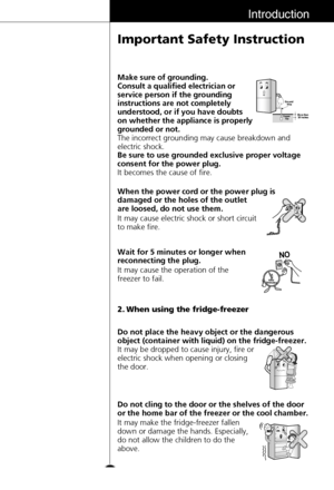 Page 77
Introduction
Important Safety Instruction
Make sure of grounding. 
Consult a qualified electrician or
service person if the grounding
instructions are not completely
understood, or if you have doubts
on whether the appliance is properly
grounded or not
.
The incorrect grounding may cause breakdown and
electric shock.
Be sure to use grounded exclusive proper voltage
consent for the power plug. 
It becomes the cause of fire.
It may cause electric shock or short circuit
to make fire. When the power cord...