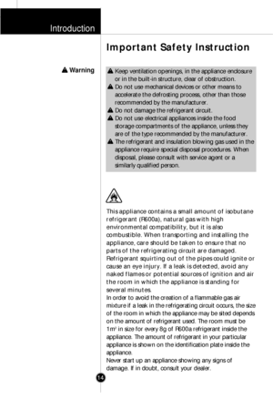 Page 13Introduction
14
This appliance contains a small amount of isobutane
refrigerant (R600a), natural gas with high
environmental compatibility, but it is also
combustible. When transporting and installing the
appliance, care should be taken to ensure that no
parts of the refrigerating circuit are damaged.
Refrigerant squirting out of the pipes could ignite or
cause an eye injury. If a leak is detected, avoid any
naked flames or potential sources of ignition and air
the room in which the appliance is standing...