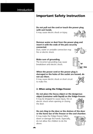 Page 5Introduction
Important Safety InstructionDo not pull out the cord or touch the power plug
with wet hands.
It may cause electric shock or injury.
Remove water or dust from the power plug and
insert it with the ends of the pins securely
connected.
Dust, water or unstable connection may
fire or electric shock.
Make sure of grounding.
The incorrect grounding may cause
breakdown and electric shock.
When the power cord or the power plug is
damaged or the holes of the outlet are loosed, do
not use them.
It may...