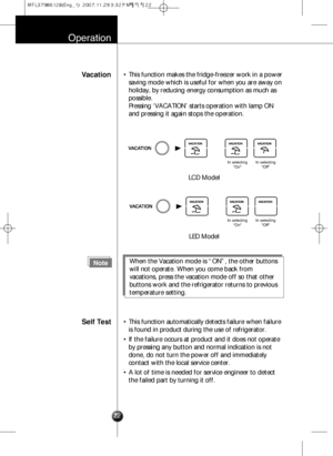 Page 21Self Test• This function automatically detects failure when failure
is found in product during the use of refrigerator.
• If the failure occurs at product and it does not operate
by pressing any button and normal indication is not
done, do not turn the power off and immediately
contact with the local service center.
• A lot of time is needed for service engineer to detect
the failed part by turning it off.
Operation
Vacation• This function makes the fridge-freezer work in a power
saving mode which is...