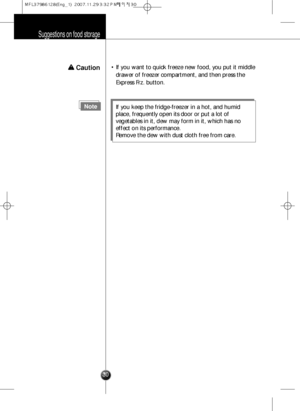 Page 29• If you want to quick freeze new food, you put it middle
drawer of freezer compartment, and then press the
Express Frz. button.
Suggestions on food storage
30
NoteIf you keep the fridge-freezer in a hot, and humid
place, frequently open its door or put a lot of
vegetables in it, dew may form in it, which has no
effect on its performance. 
Remove the dew with dust cloth free from care.
w w 
Caution
  