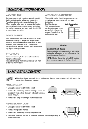 Page 19
GENERAL INFORMATION
19
VACATION TIME
During average length vacations, you will probably
find it best to leave the refrigerator in operation.
Place freezable items in freezer for longer life. 
When you plan to be away for an extended period,
remove all food, disconnect the power cord, clean
the interior thoroughly, and leave each door OPEN
to prevent odor formation.
POWER FAILURE
Most power failures are corrected in an hour or two
and will not affect your refrigerator temperatures.
However, you should...