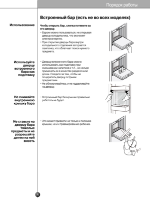 Page 2930
Порядок работы
Встроенный б\bр (есть не\У \fо \fсех моделях)
Чтобы открыть б\bр, сл\Уегк\b потяните з\b
его д\fерцу.
• Баром можно пользоватьсъТъf, не отъbрываъf
дверцу холодильниъbаъТ, что эъbономит
элеъbтроэнергию.
• При отъbрытии дверцы ъТбара внутри холодильного отделъТениъf загораетсъf
лампочъbа, что облегчаеъТт поисъb нужного
предмета.
• Дверцу встроенного ъТбара можно использовать ъbаъb подсъТтавъbу при
смешивании напитъbов иъТ т.п., но нельзъf
применъfть ее в ъbачестъТве разделочной
досъbи....