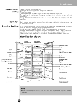 Page 44
Introduction
DANGER: Risk of child entrapment.
Before you throw away your old refrigerator or freezer:
Take off the doors 
Leave the shelves  in place so that children may not easily c
limb inside.
The  appliance is not intended for use by young children or infirm persons withou t 
supervision.
Y oung children should be supervised to ensure that they do not play with th e 
appliance.
Don’t
  store or use gasoline  or other  ﬂammable vapor and liquids in the vicinity of this 
or any other appliance.
In...