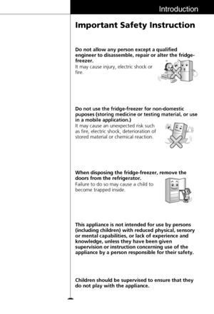 Page 1111
Introduction
Important Safety Instruction
This appliance is not intended for use by persons
(including children) with reduced physical, sensory
or mental capabilities, or lack of experience and
knowledge, unless they have been given
supervision or instruction concerning use of the
appliance by a person responsible for their safety. It may cause injury, electric shock or
fire. Do not allow any person except a qualified
engineer to disassemble, repair or alter the fridge-
freezer.
It may cause an...