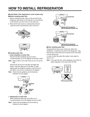 Page 12Install Water Filter (Applicable to some models only)
Before Installing water filter
1. Before installing the filter, take out the top shelf of the
refrigerator after tilting it to the direction () and lifting it
to the direction () and move it to the lower part.
2. Remove the lamp cover by  pressing the protrusion
under the cover and pulling the cover to the front.
Installing water filter
1.Initial installation of water filter
Remove the filter substitute cap by turning it
counterclockwise () by...