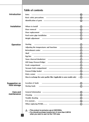 Page 22
Entry
Basic safety precautions
Identification of parts
Where to install
Door removal
Door replacement
Feed water pipe installation
Height adjustment
Starting
Adjusting the temperatures and functions
Refreshment center
Shelf
Egg box
Nano charcoal deodorizer
LED lamp (Freezer/Fridge)
Fresh compartment
Vacuum fresh compartment
Freezer/Fridge basket
Dairy corner
How to exchange the water purifier filter (Applicable to some models only)
Location of foods
Storing foods
General information
Cleaning
Trouble...